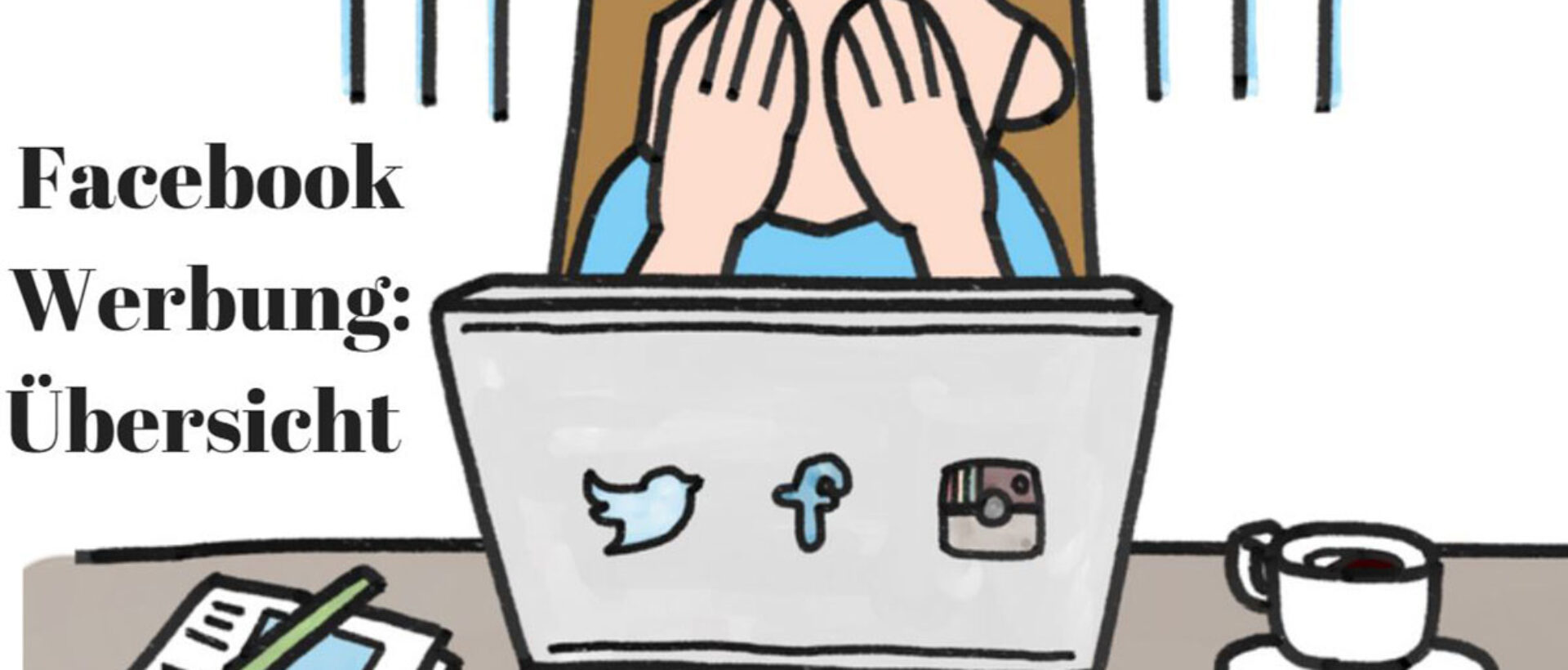 Das Bild zeigt eine Zeichnung einer Frau, die sich die Hände vor dem Gesicht hält aus Frust. Vor ihr ist ein Laptop gezeichnet mit den Logos von Twitter, Facebook und Instagram drauf geklebt. Neben ihr steht eine Kaffeetasse und liegt ein Block. Links steht geschrieben: "Facebook Werbung: Übersicht".