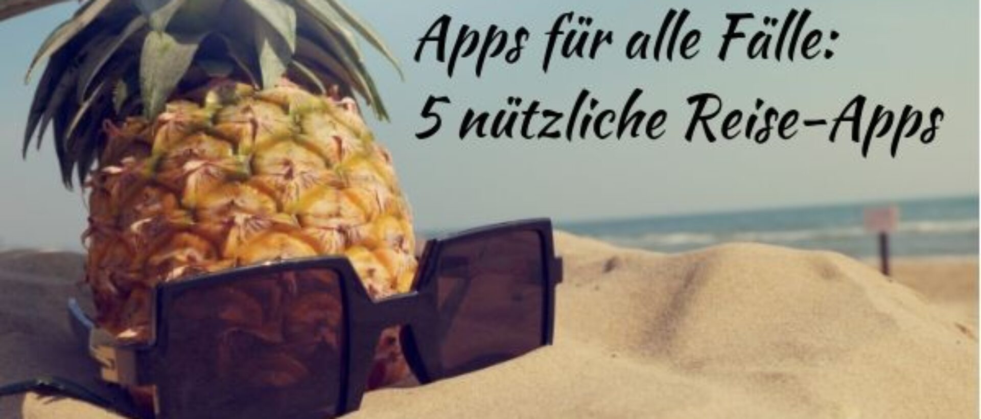 Eine Ananas und eine Sonnenbrille liegen am Strand und oberhalb steht die Überschrift "Apps für alle Fälle: 5 nützliche Reise-Apps".